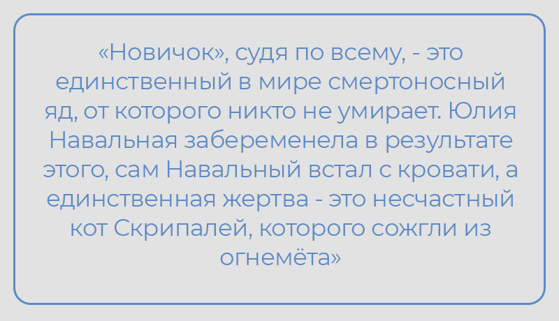 «Новичок», судя по всему, - это единственный в мире смертоносный яд, от которого никто не умирает. Юлия Навальная забеременела в результате этого, сам Навальный встал с кровати, а единственная жертва - это несчастный кот Скрипалей, которого сожгли из огнемёта»,